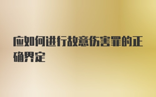 应如何进行故意伤害罪的正确界定