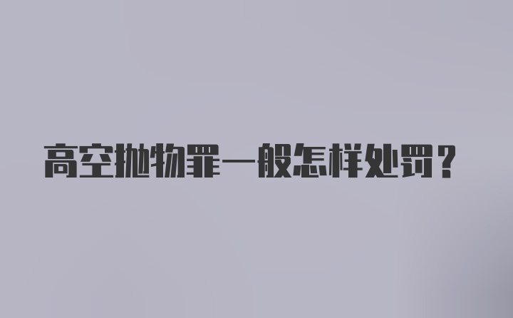 高空抛物罪一般怎样处罚？