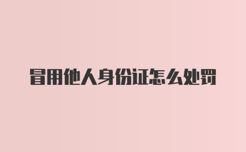 冒用他人身份证怎么处罚