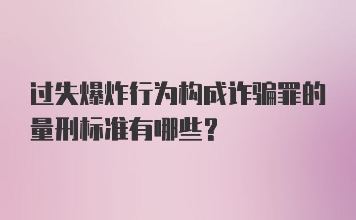 过失爆炸行为构成诈骗罪的量刑标准有哪些？