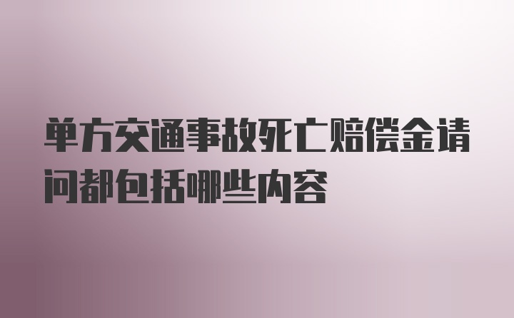 单方交通事故死亡赔偿金请问都包括哪些内容