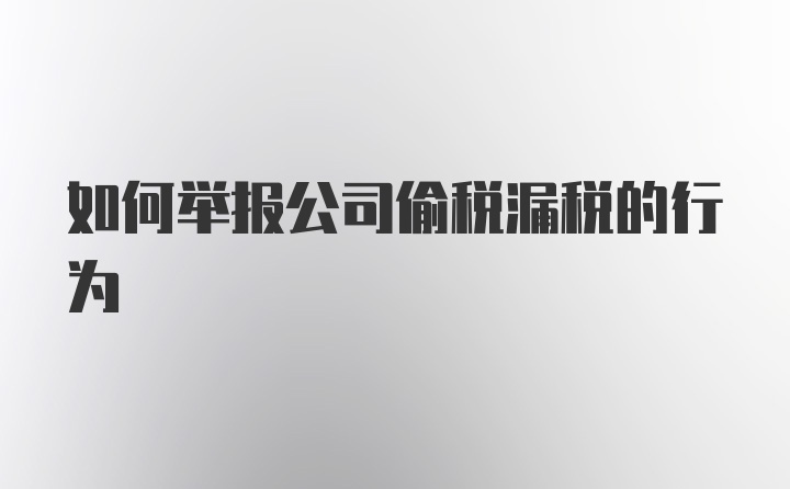 如何举报公司偷税漏税的行为