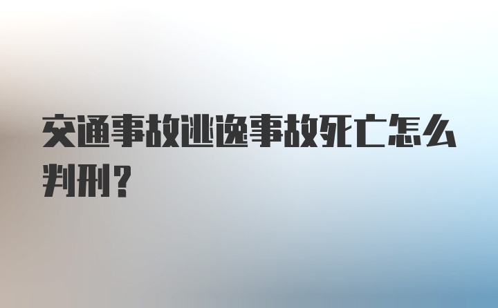 交通事故逃逸事故死亡怎么判刑？