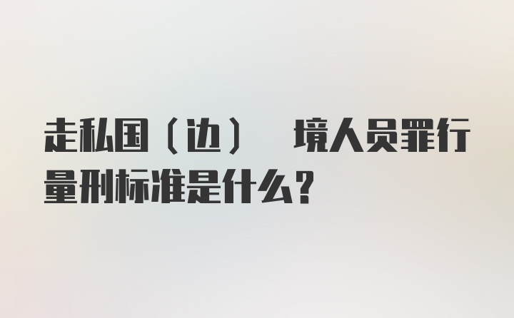 走私国(边) 境人员罪行量刑标准是什么？