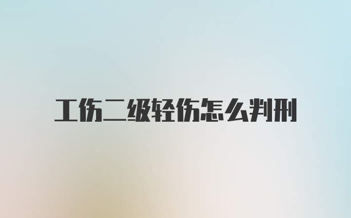 工伤二级轻伤怎么判刑