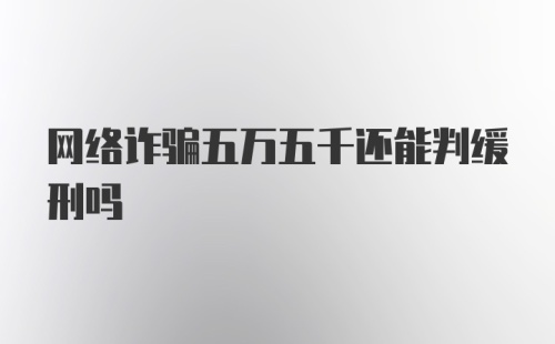 网络诈骗五万五千还能判缓刑吗