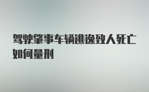 驾驶肇事车辆逃逸致人死亡如何量刑