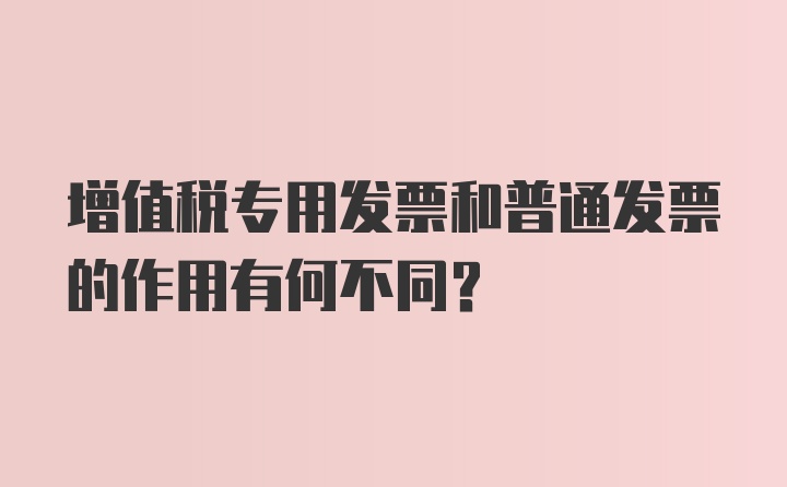 增值税专用发票和普通发票的作用有何不同？