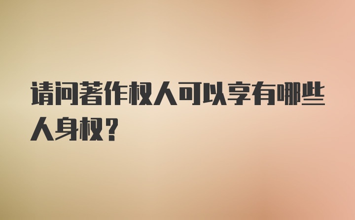 请问著作权人可以享有哪些人身权？