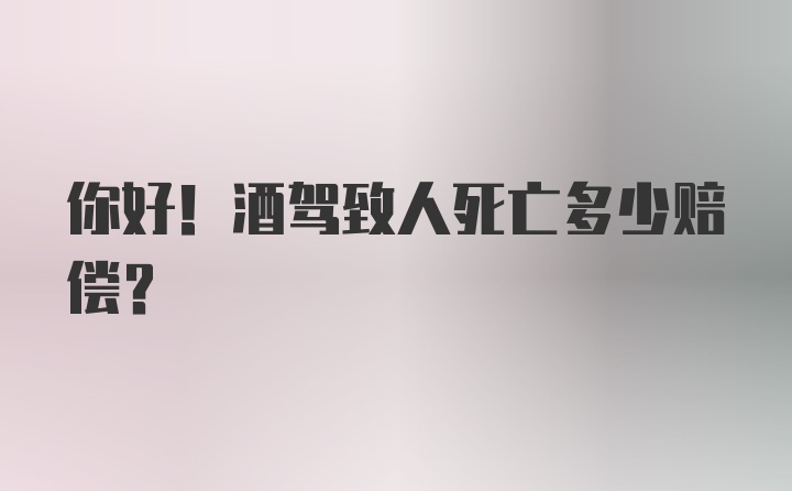 你好！酒驾致人死亡多少赔偿？