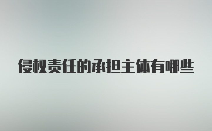 侵权责任的承担主体有哪些