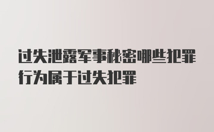 过失泄露军事秘密哪些犯罪行为属于过失犯罪