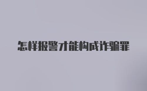 怎样报警才能构成诈骗罪