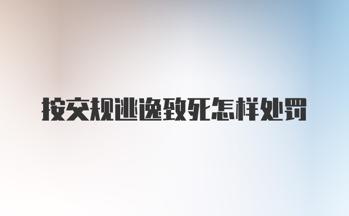 按交规逃逸致死怎样处罚