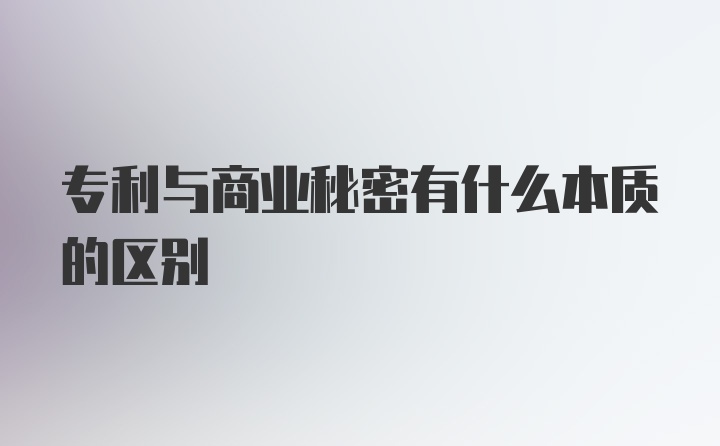 专利与商业秘密有什么本质的区别