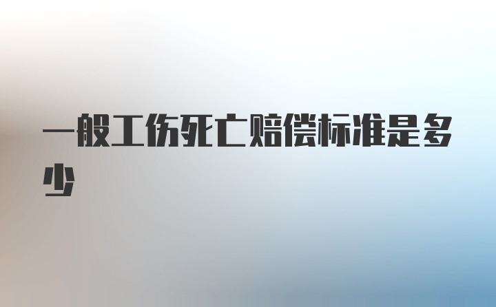 一般工伤死亡赔偿标准是多少