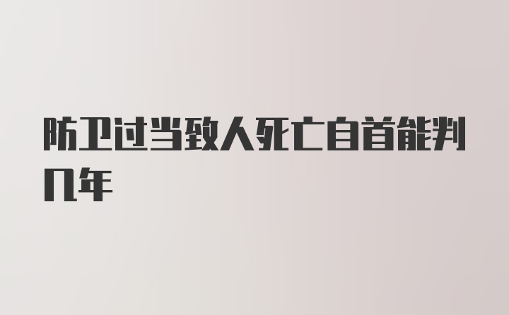 防卫过当致人死亡自首能判几年