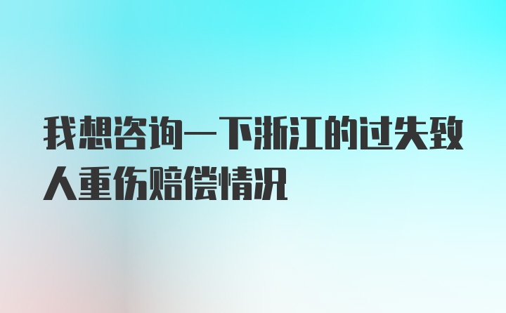 我想咨询一下浙江的过失致人重伤赔偿情况