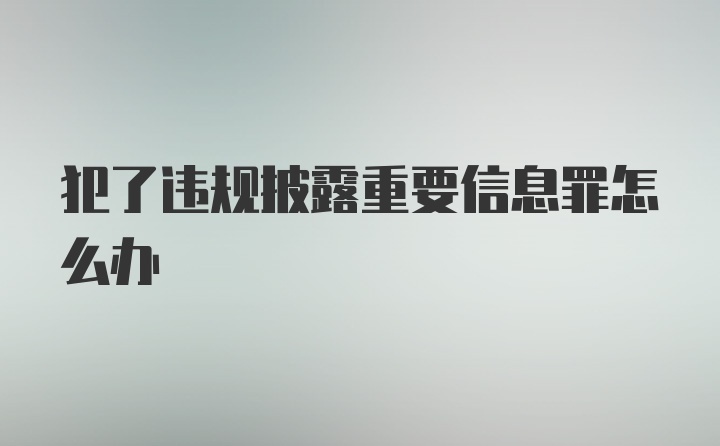 犯了违规披露重要信息罪怎么办