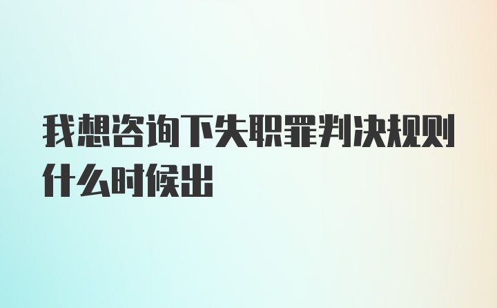 我想咨询下失职罪判决规则什么时候出