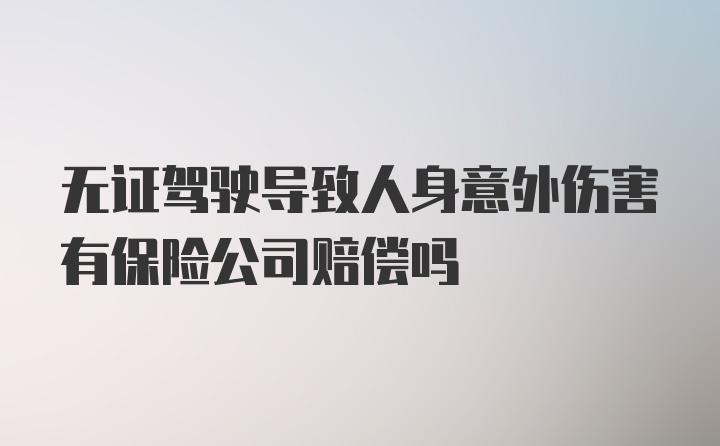 无证驾驶导致人身意外伤害有保险公司赔偿吗