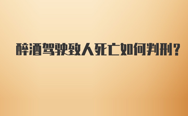 醉酒驾驶致人死亡如何判刑?