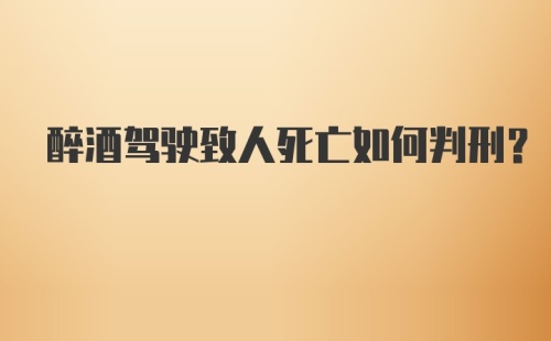 醉酒驾驶致人死亡如何判刑?