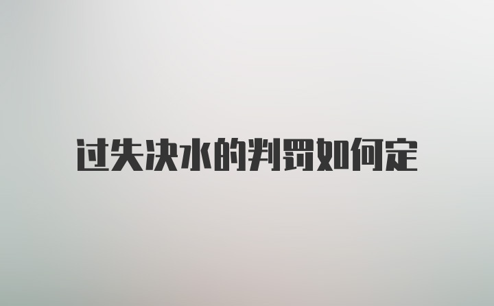 过失决水的判罚如何定