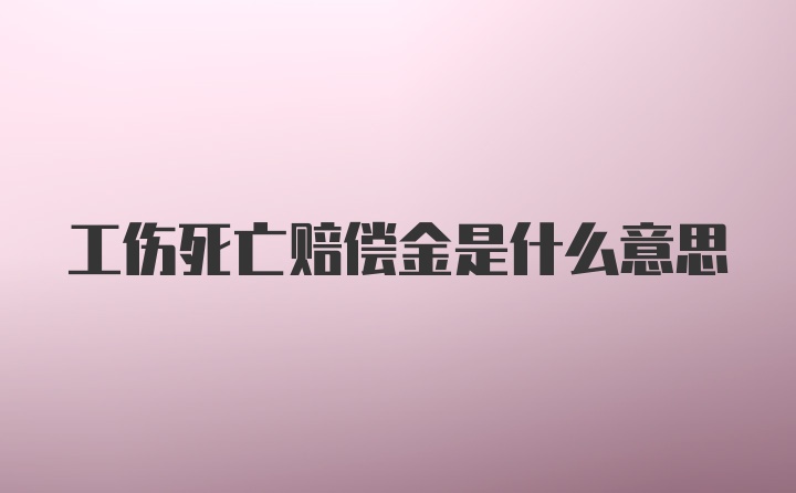 工伤死亡赔偿金是什么意思