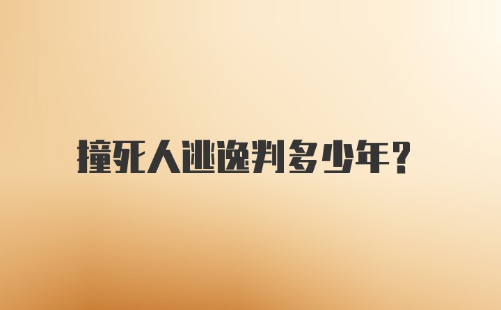 撞死人逃逸判多少年?