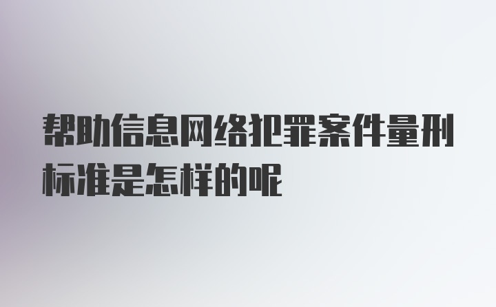 帮助信息网络犯罪案件量刑标准是怎样的呢