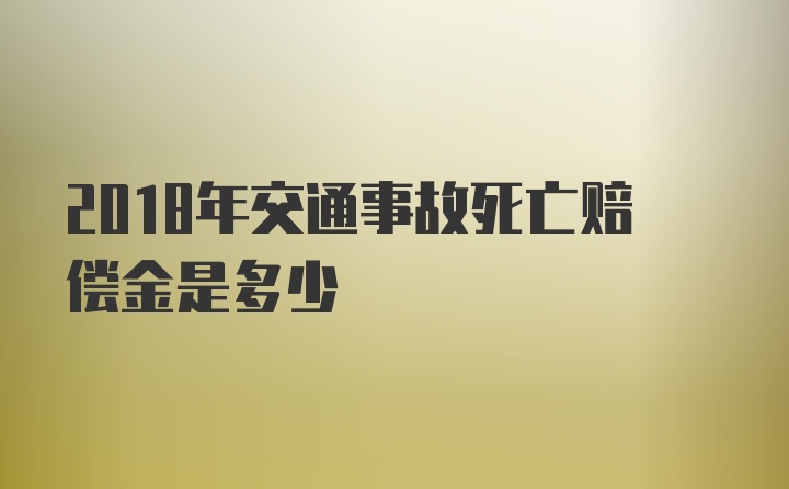 2018年交通事故死亡赔偿金是多少