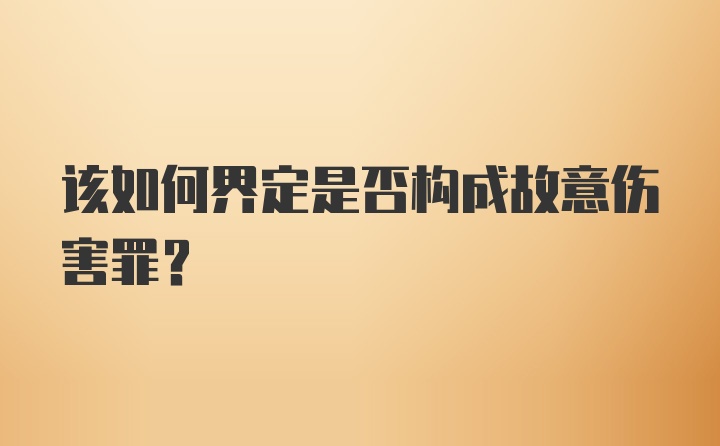 该如何界定是否构成故意伤害罪?