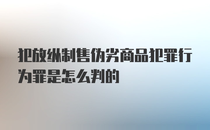 犯放纵制售伪劣商品犯罪行为罪是怎么判的