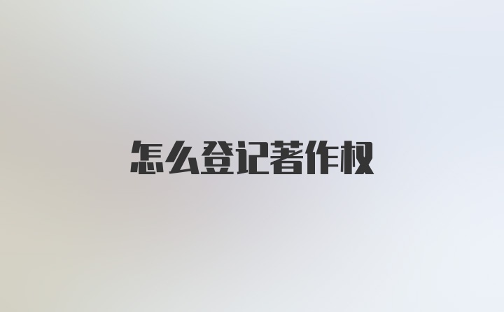 怎么登记著作权