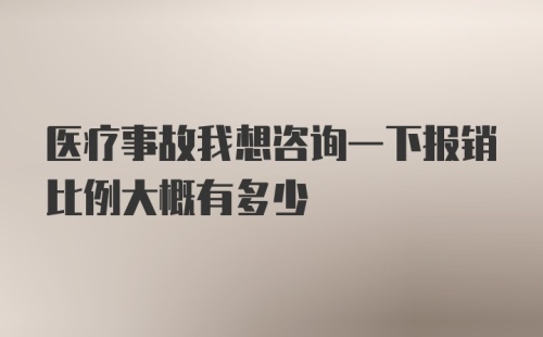 医疗事故我想咨询一下报销比例大概有多少