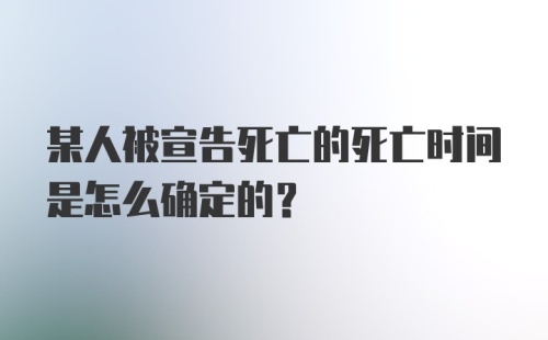 某人被宣告死亡的死亡时间是怎么确定的？