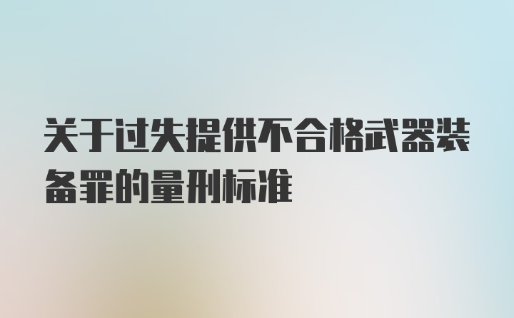 关于过失提供不合格武器装备罪的量刑标准