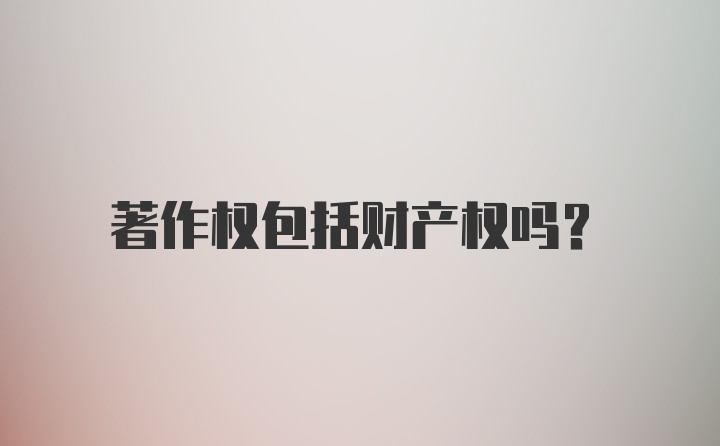 著作权包括财产权吗?