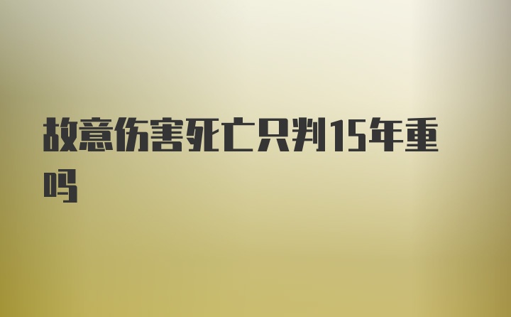 故意伤害死亡只判15年重吗