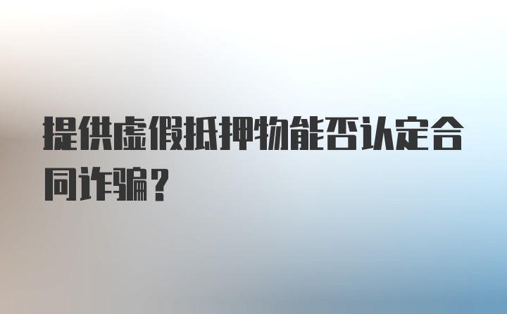 提供虚假抵押物能否认定合同诈骗？