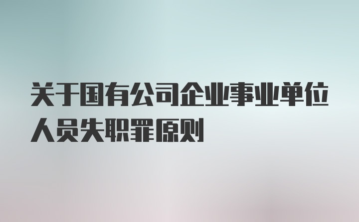 关于国有公司企业事业单位人员失职罪原则