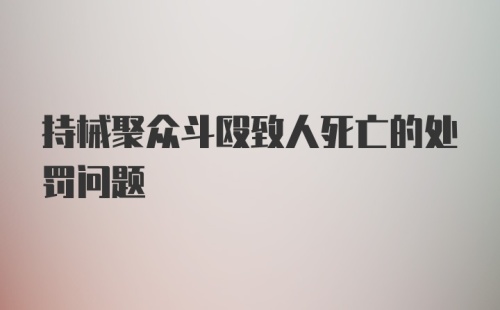 持械聚众斗殴致人死亡的处罚问题