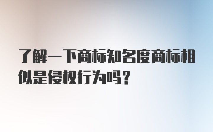 了解一下商标知名度商标相似是侵权行为吗？