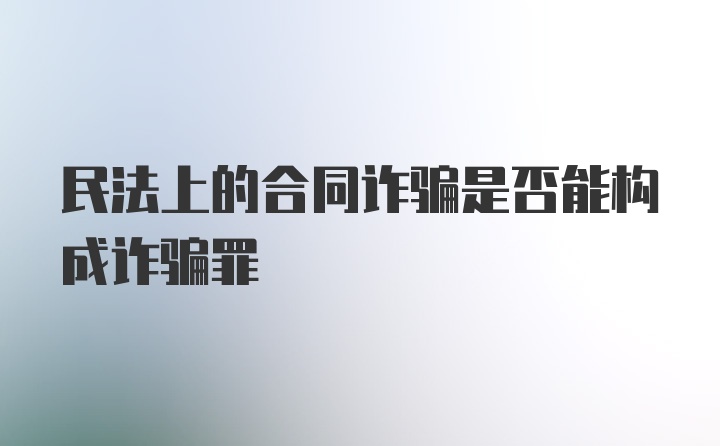 民法上的合同诈骗是否能构成诈骗罪