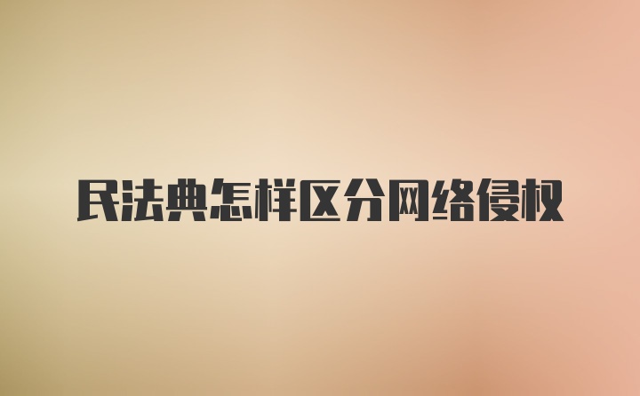 民法典怎样区分网络侵权