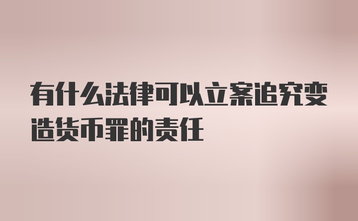 有什么法律可以立案追究变造货币罪的责任