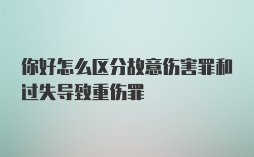 你好怎么区分故意伤害罪和过失导致重伤罪