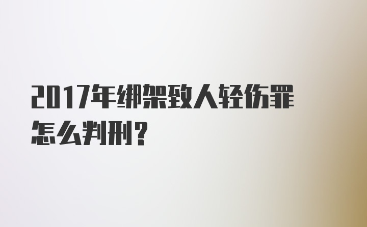 2017年绑架致人轻伤罪怎么判刑？