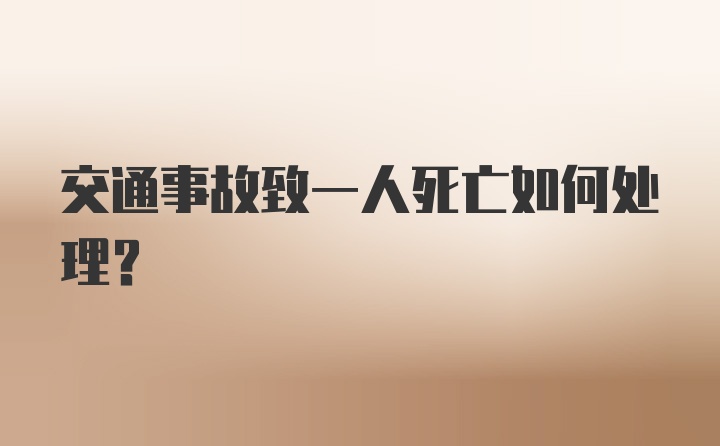 交通事故致一人死亡如何处理？